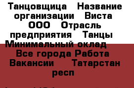 Танцовщица › Название организации ­ Виста, ООО › Отрасль предприятия ­ Танцы › Минимальный оклад ­ 1 - Все города Работа » Вакансии   . Татарстан респ.